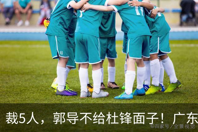 裁5人，郭导不给杜锋面子！广东后卫一个不要，杜锋用不好的全留下
